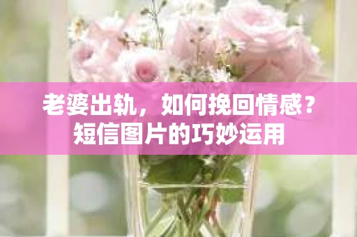 老婆出轨，如何挽回情感？短信图片的巧妙运用