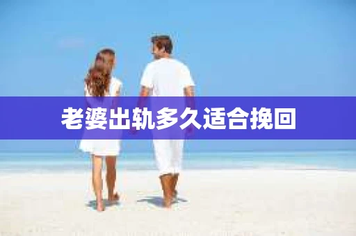 老婆出轨多久适合挽回