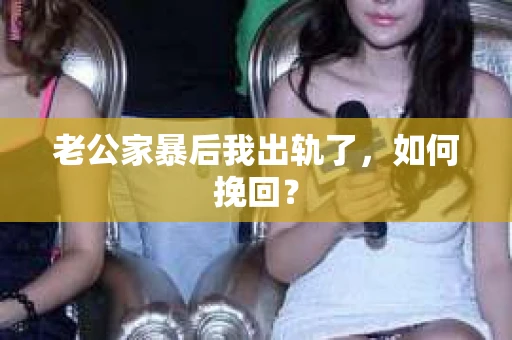 老公家暴后我出轨了，如何挽回？