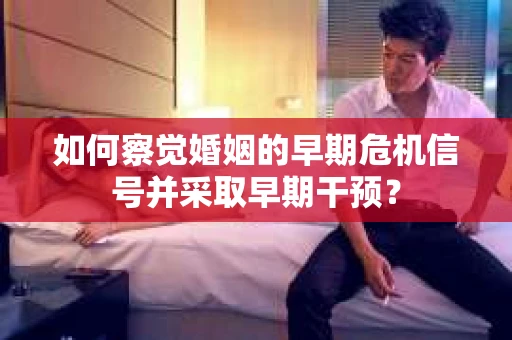如何察觉婚姻的早期危机信号并采取早期干预? 如何察觉婚姻的早期危机信号并采取早期干预?
