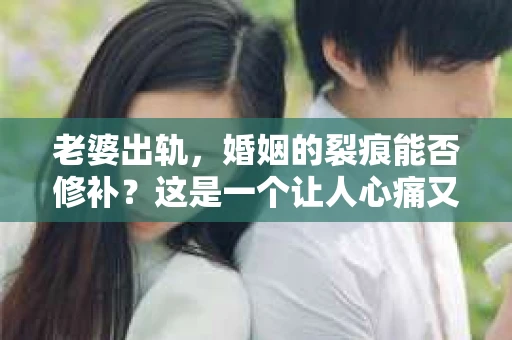 老婆出轨，婚姻的裂痕能否修补？这是一个让人心痛又充满疑惑的问题。在小说的世界里，这样的故事屡见不鲜，但现实中的我们，又该如何面对这样的困境呢？今天，就让我们一起来探讨一下，老婆出轨，婚姻能否挽回来。
