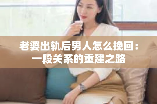 老婆出轨后男人怎么挽回：一段关系的重建之路