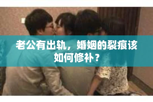 老公有出轨,婚姻的裂痕该如何修补? 老公有出轨,婚姻的裂痕该如何修补?