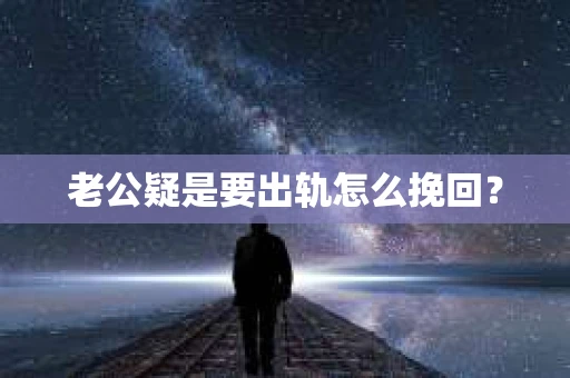 老公疑是要出轨怎么挽回？