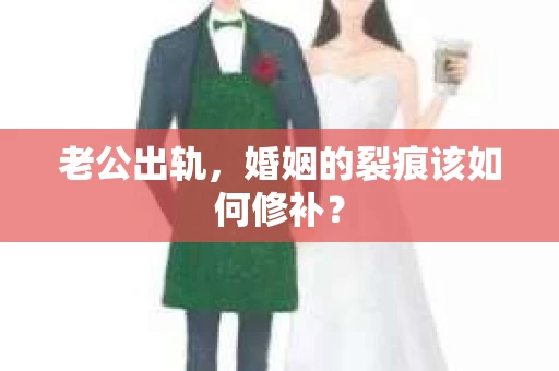 老公出轨，婚姻的裂痕该如何修补？