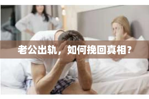 老公出轨，如何挽回真相？
