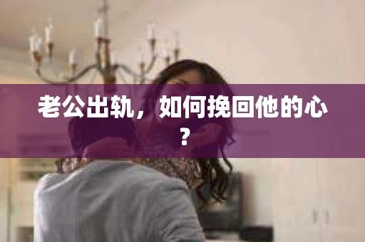 老公出轨,如何挽回他的心? 老公出轨,如何挽回他的心?