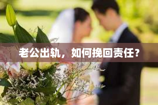 老公出轨,如何挽回责任? 老公出轨,如何挽回责任?