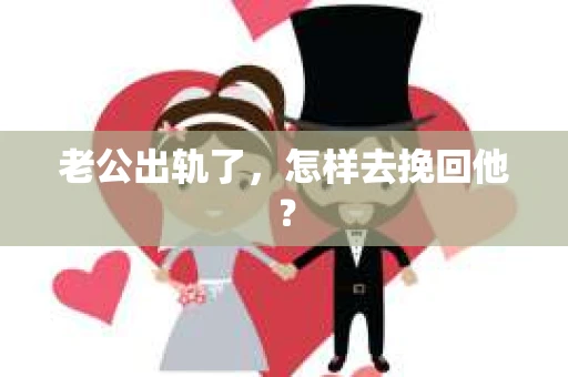 老公出轨了,怎样去挽回他? 老公出轨了,怎样去挽回他?