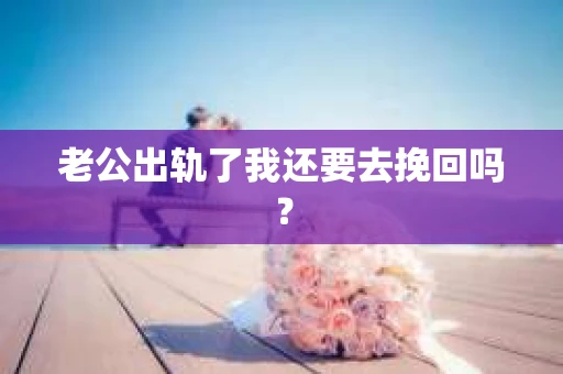 老公出轨了我还要去挽回吗？