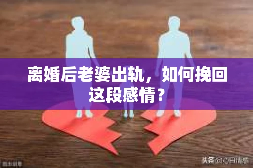 离婚后老婆出轨，如何挽回这段感情？