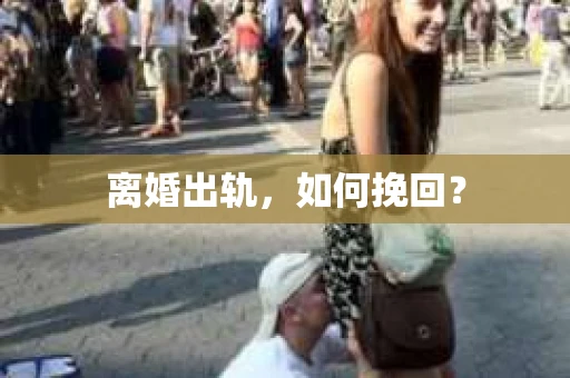 离婚出轨，如何挽回？