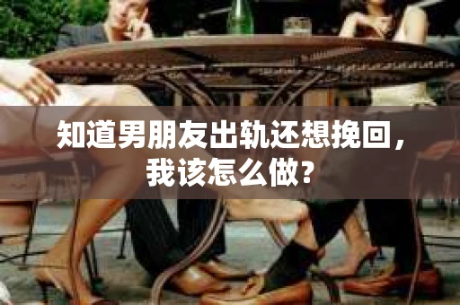 知道男朋友出轨还想挽回，我该怎么做？