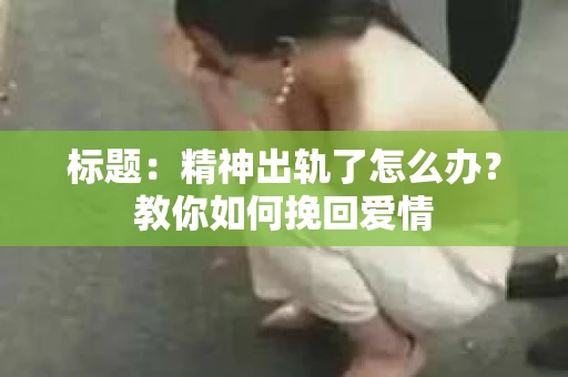 标题：精神出轨了怎么办？教你如何挽回爱情