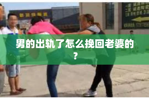 男的出轨了怎么挽回老婆的? 男的出轨了怎么挽回老婆的?