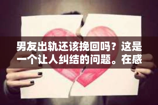 男友出轨还该挽回吗？这是一个让人纠结的问题。在感情的世界里，每个人都会遇到各种各样的困扰，而出轨无疑是其中最让人痛苦的一种。那么，当男友出轨时，我们究竟该不该挽回这段感情呢？以下是我的一些看法。