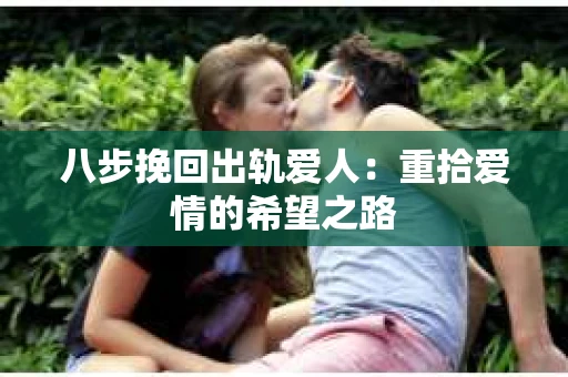 八步挽回出轨爱人：重拾爱情的希望之路