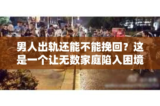 男人出轨还能不能挽回？这是一个让无数家庭陷入困境的问题。在这个问题上，我作为一名专业律师，将从法律、心理和社会等多个角度，为大家分析男人出轨后是否还有挽回的可能。