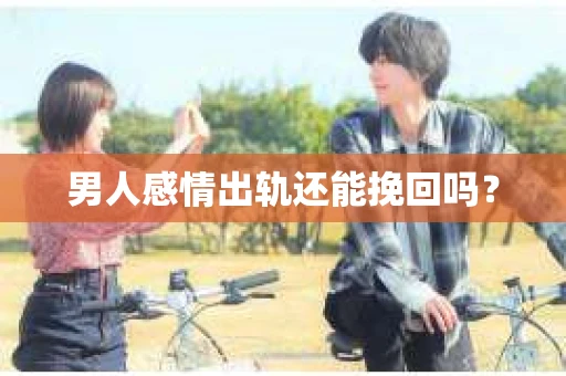 男人感情出轨还能挽回吗？