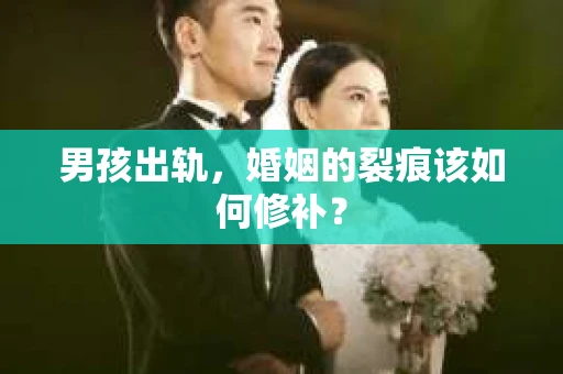 男孩出轨，婚姻的裂痕该如何修补？