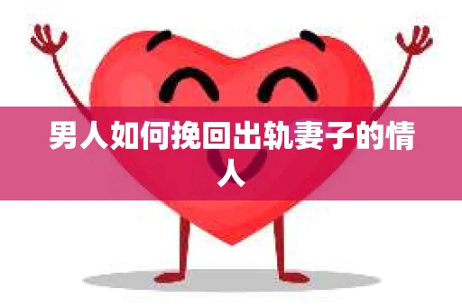 男人如何挽回出轨妻子的情人