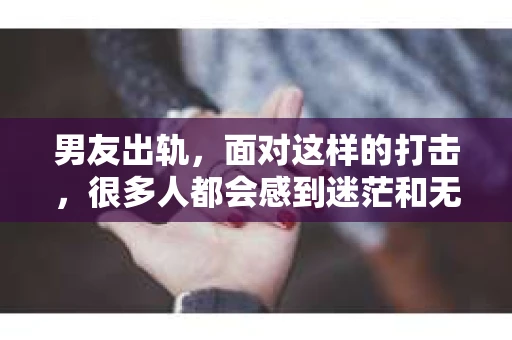 男友出轨，面对这样的打击，很多人都会感到迷茫和无助。那么，男友出轨后，我们该怎么办呢？如何挽回这段感情？今天，就让我来和大家聊聊这个问题。
