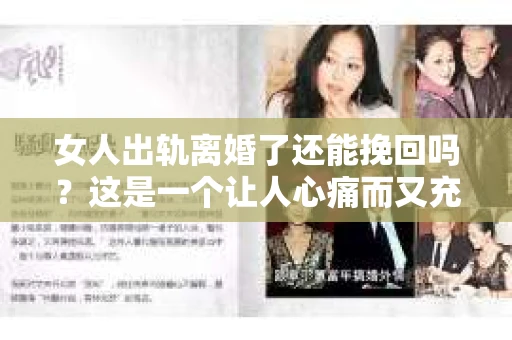 女人出轨离婚了还能挽回吗？这是一个让人心痛而又充满疑惑的问题。在这个充满变数的世界里，婚姻的稳固性似乎变得越来越脆弱。那么，当女人出轨导致离婚后，还有没有可能挽回这段婚姻呢？让我们一起来探讨这个问题。