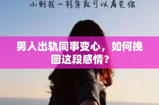 男人出轨同事变心，如何挽回这段感情？