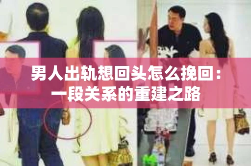 男人出轨想回头怎么挽回:一段关系的重建之路 男人出轨想回头怎么挽回:一段关系的重建之路