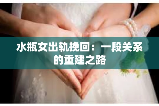 水瓶女出轨挽回：一段关系的重建之路