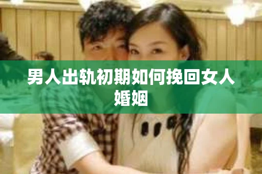 男人出轨初期如何挽回女人婚姻
