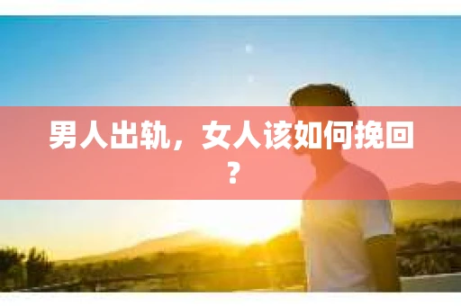 男人出轨，女人该如何挽回？