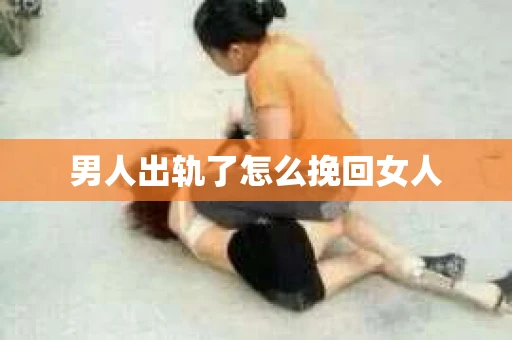 男人出轨了怎么挽回女人
