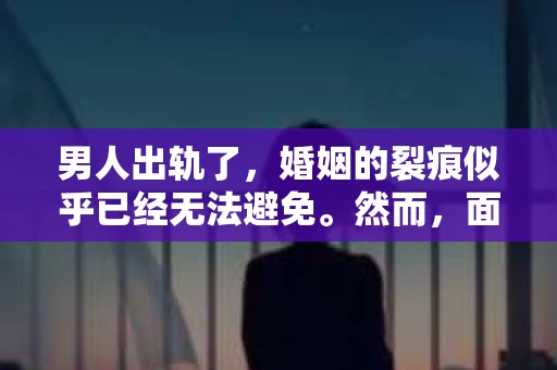 男人出轨了，婚姻的裂痕似乎已经无法避免。然而，面对这样的困境，我们是否真的无路可走？今天，就让我们一起来探讨一下，男人出轨了，我们该如何挽回他。