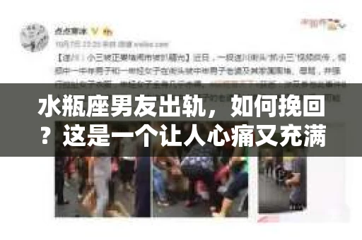 水瓶座男友出轨，如何挽回？这是一个让人心痛又充满挑战的问题。在爱情的世界里，我们总是希望找到那个对的人，但现实往往不尽如人意。今天，就让我们一起来探讨一下，当水瓶座男友出轨时，我们该如何挽回这段感情。