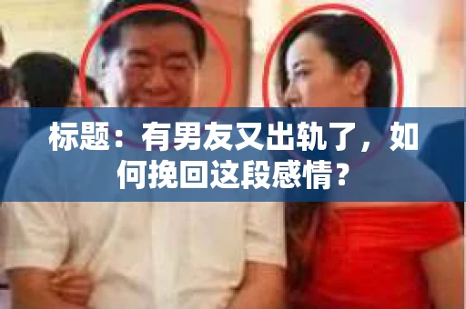 标题：有男友又出轨了，如何挽回这段感情？