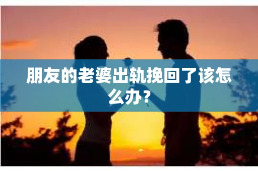 朋友的老婆出轨挽回了该怎么办？