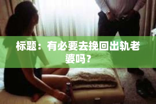 标题：有必要去挽回出轨老婆吗？
