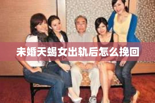 未婚天蝎女出轨后怎么挽回