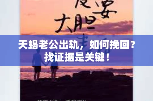 天蝎老公出轨，如何挽回？找证据是关键！