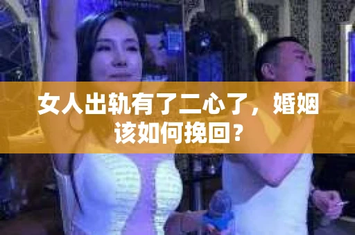女人出轨有了二心了，婚姻该如何挽回？