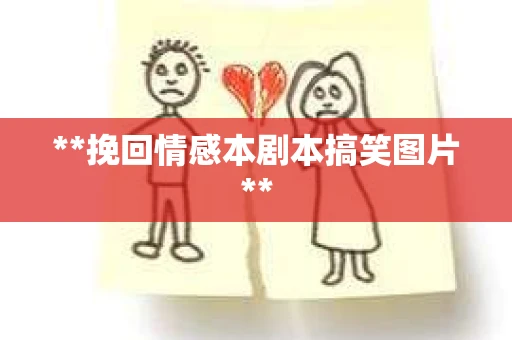 **挽回情感本剧本搞笑图片**