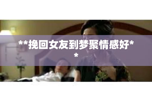 **挽回女友到梦聚情感好**