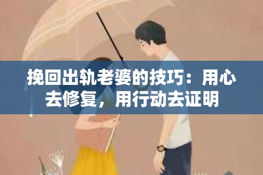 挽回出轨老婆的技巧:用心去修复,用行动去证明 挽回出轨老婆的技巧:用心去修复,用行动去证明