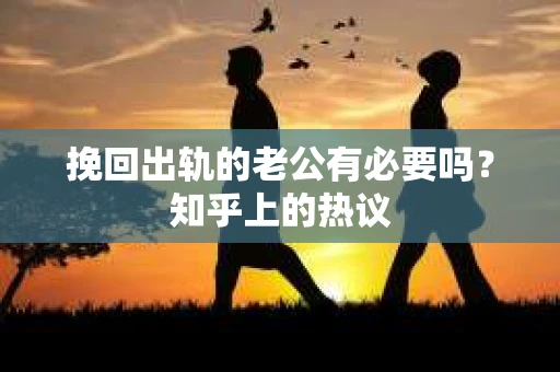 挽回出轨的老公有必要吗？知乎上的热议
