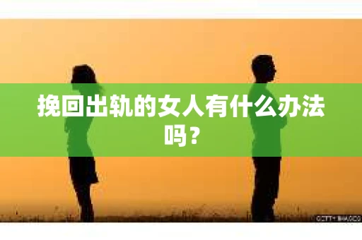 挽回出轨的女人有什么办法吗？