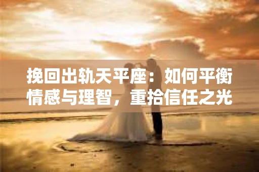 挽回出轨天平座：如何平衡情感与理智，重拾信任之光