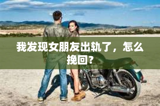 我发现女朋友出轨了，怎么挽回？