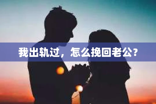 我出轨过，怎么挽回老公？