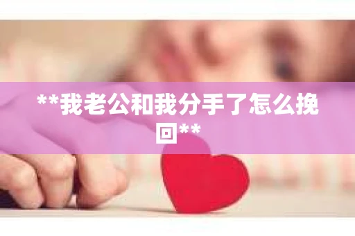 **我老公和我分手了怎么挽回**
